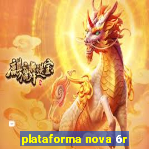 plataforma nova 6r